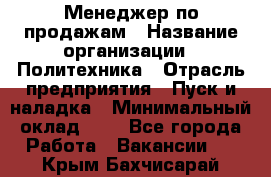 Менеджер по продажам › Название организации ­ Политехника › Отрасль предприятия ­ Пуск и наладка › Минимальный оклад ­ 1 - Все города Работа » Вакансии   . Крым,Бахчисарай